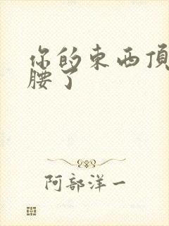 你的东西顶到我腰了