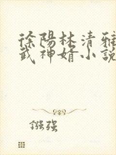 徐阳林清雅绝世武神婿小说
