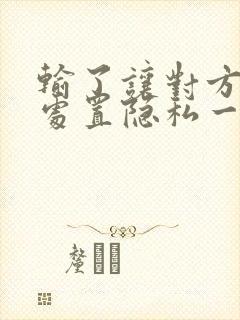 输了让对方随便处置隐私一个月