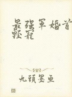 最强军婚首长求轻宠