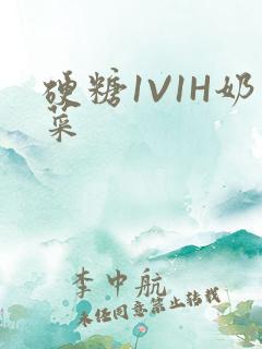 硬糖1V1H奶菜