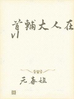 首辅大人在上1v1