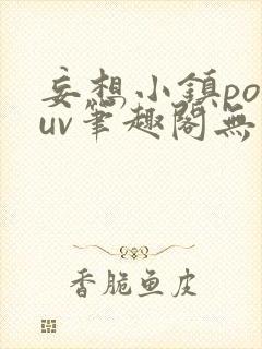 妄想小镇popuv笔趣阁无广告