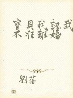 宝贝我认栽老婆不准离婚