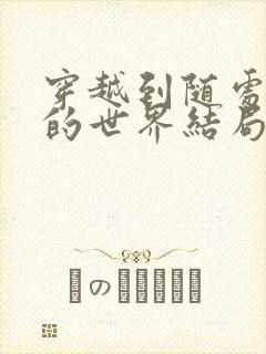 穿越到随处做X的世界结局