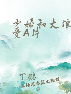 少妇和大狼拘作爱A片