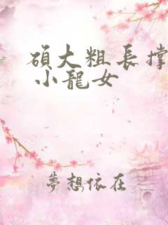 硕大粗长撑裂了 小龙女