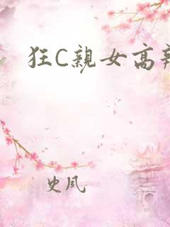 狂C亲女高辣