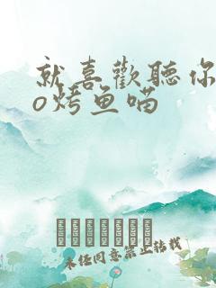 就喜欢听你叫po烤鱼喵