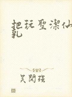 把玩圣洁仙子雪乳