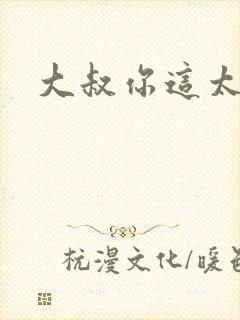 大叔你这太大了