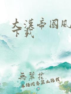 大汉帝国风云录下载