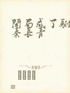 开局成了驸马爷秦长青