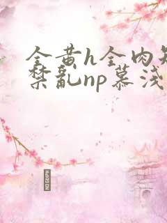 全黄h全肉短篇禁乱np慕浅浅