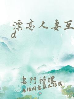 漂亮人妻互换hd