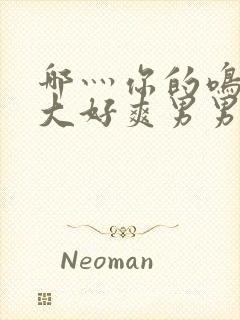 哪灬你的鸣巴好大好爽男男