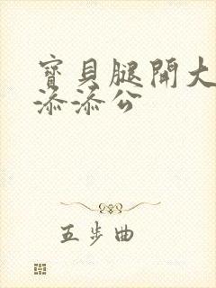 宝贝腿开大点我添添公