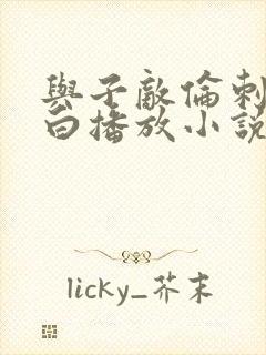 与子敌伦刺激对白播放小说