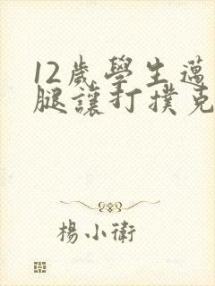 12岁学生迈开腿让打扑克