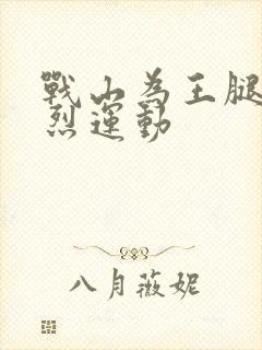 战山为王腿交剧烈运动