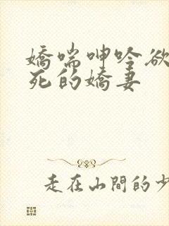 娇喘呻吟欲仙欲死的娇妻