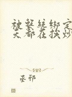 被系统绑定后每天都在挨炒