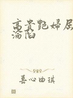 高贵艳妇屈服的沦陷