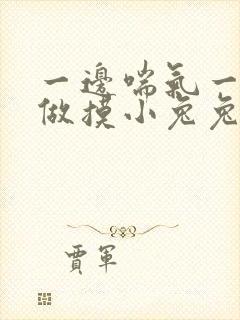 一边喘气一边叫做摸小兔兔小作文