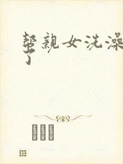 帮亲女洗澡时乱了