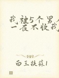 我被5个男人躁一夜不收我怎么办
