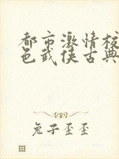 都市激情校园春色武侠古典