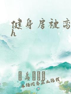 健身房被脔日常h