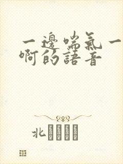 一边喘气一边叫啊的语音