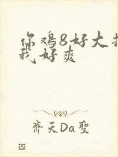 你鸡8好大插得我好爽