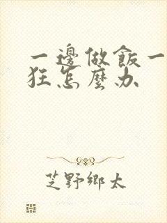 一边做饭一边躁狂怎么办