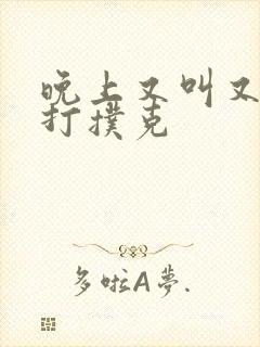 晚上又叫又疼的打扑克