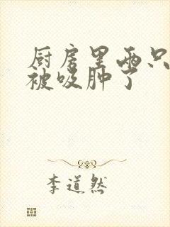 厨房里两只乳头被吸肿了