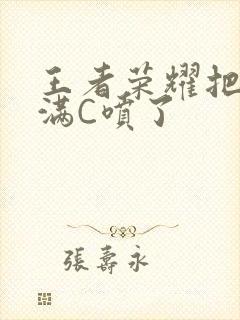 王者荣耀把姬小满C喷了