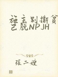 施主别撕贫僧自己脱NPJH