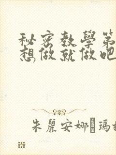 秘密教学第6话想做就做吧你懂的