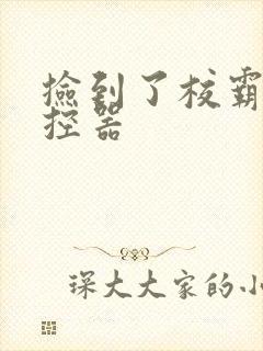 捡到了校霸的遥控器