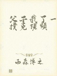 父子截了一段打扑克视频