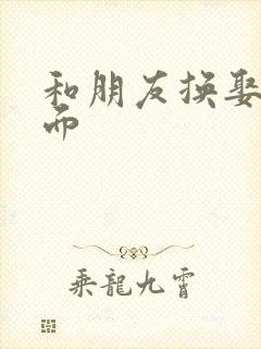 和朋友换娶妻当面