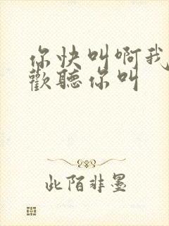 你快叫啊我就喜欢听你叫