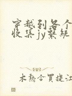 穿越到各个世界收集jy系统