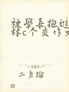 被学长抱进小树林c个爽作文