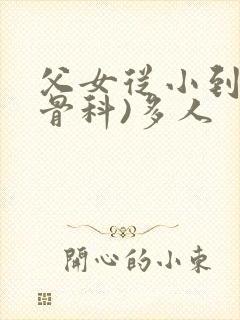 父女从小到大(骨科)多人