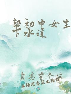 帮初中女生疏通下水道