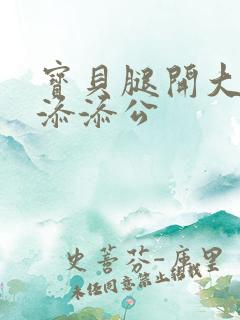 宝贝腿开大点我添添公