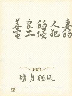 善良的人妻被水电工侵犯的后果